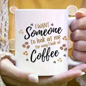 Adorable Mugs, 'I Want Someone To Look At Me The Way I Look At Coffee' Mug, 11oz Ceramic Mugs, I love Coffee